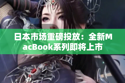 日本市场重磅投放：全新MacBook系列即将上市