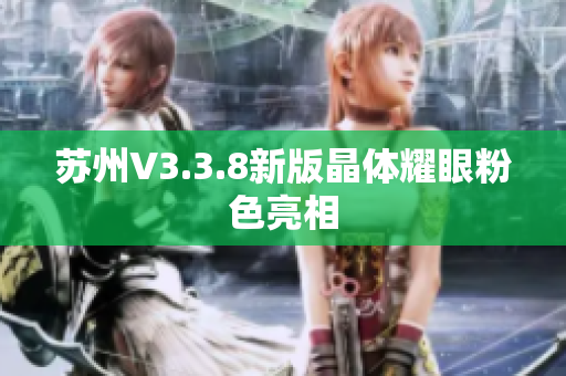 苏州V3.3.8新版晶体耀眼粉色亮相