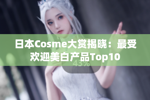 日本Cosme大赏揭晓：最受欢迎美白产品Top10