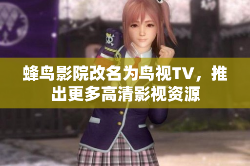 蜂鸟影院改名为鸟视TV，推出更多高清影视资源