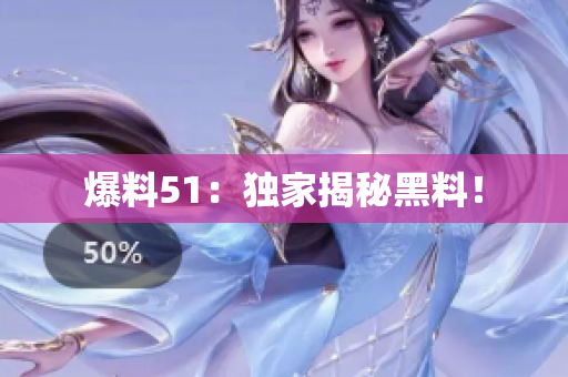 爆料51：独家揭秘黑料！