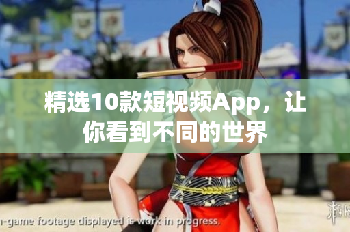 精选10款短视频App，让你看到不同的世界