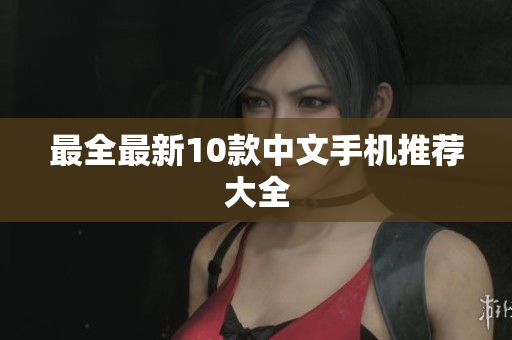 最全最新10款中文手机推荐大全