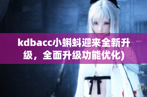 kdbacc小蝌蚪迎来全新升级，全面升级功能优化)