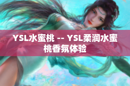YSL水蜜桃 -- YSL柔润水蜜桃香氛体验