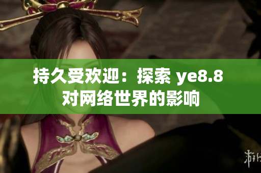持久受欢迎：探索 ye8.8 对网络世界的影响