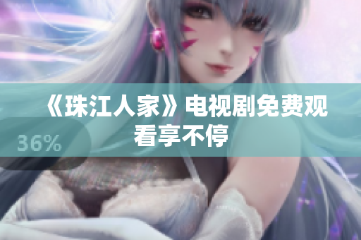 《珠江人家》电视剧免费观看享不停