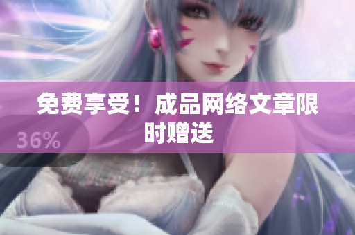 免费享受！成品网络文章限时赠送