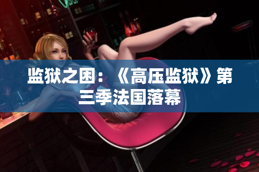 监狱之困：《高压监狱》第三季法国落幕
