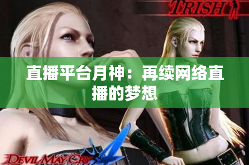 直播平台月神：再续网络直播的梦想