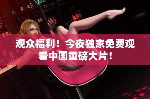 观众福利！今夜独家免费观看中国重磅大片！