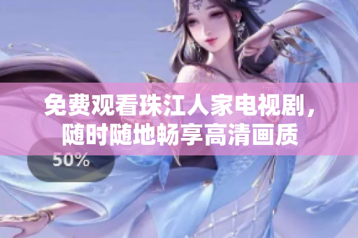 免费观看珠江人家电视剧，随时随地畅享高清画质