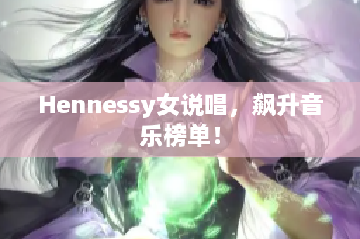 Hennessy女说唱，飙升音乐榜单！