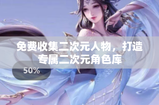 免费收集二次元人物，打造专属二次元角色库