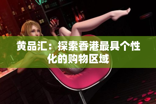 黄品汇：探索香港最具个性化的购物区域