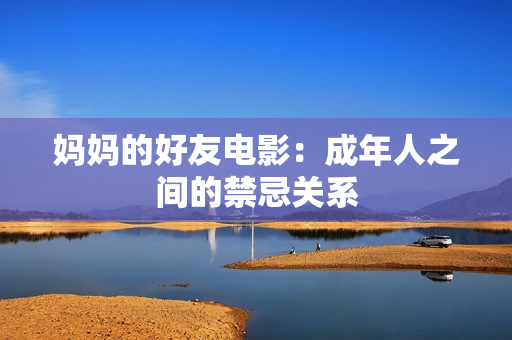妈妈的好友电影：成年人之间的禁忌关系
