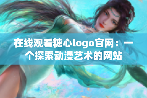 在线观看糖心logo官网：一个探索动漫艺术的网站