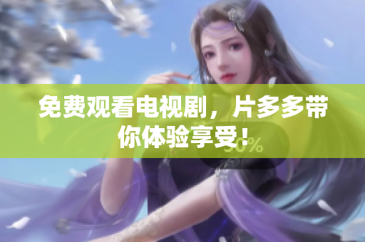 免费观看电视剧，片多多带你体验享受！