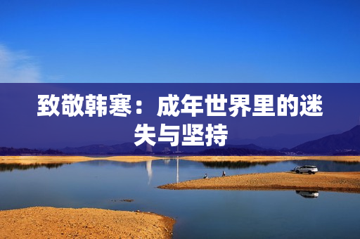 致敬韩寒：成年世界里的迷失与坚持