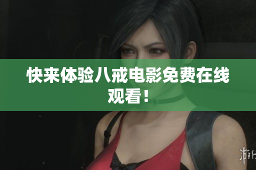 快来体验八戒电影免费在线观看！