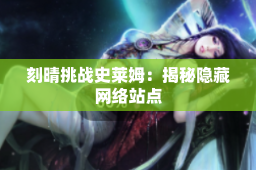 刻晴挑战史莱姆：揭秘隐藏网络站点