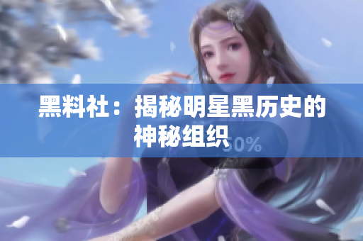 黑料社：揭秘明星黑历史的神秘组织
