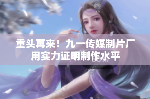 重头再来！九一传媒制片厂用实力证明制作水平
