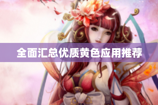 全面汇总优质黄色应用推荐