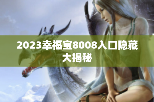 2023幸福宝8008入口隐藏大揭秘