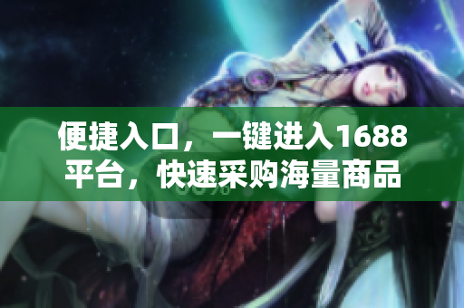 便捷入口，一键进入1688平台，快速采购海量商品