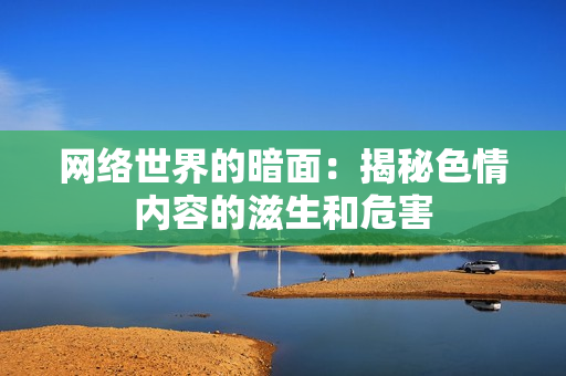 网络世界的暗面：揭秘色情内容的滋生和危害