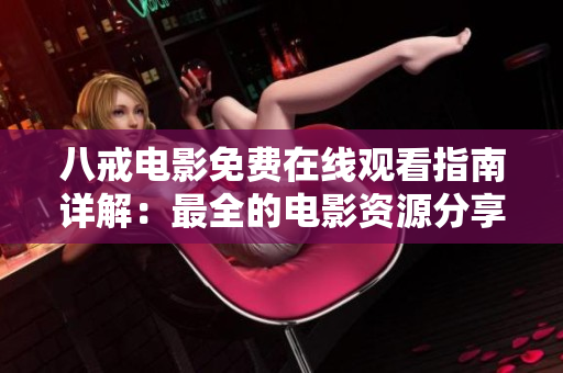 八戒电影免费在线观看指南详解：最全的电影资源分享！