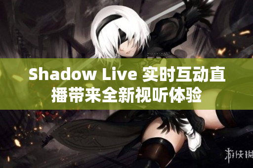 Shadow Live 实时互动直播带来全新视听体验
