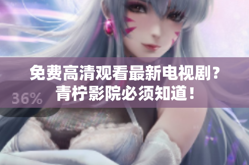 免费高清观看最新电视剧？青柠影院必须知道！