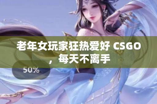 老年女玩家狂热爱好 CSGO，每天不离手