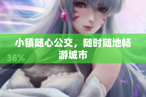 小镇随心公交，随时随地畅游城市