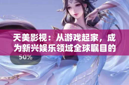 天美影视：从游戏起家，成为新兴娱乐领域全球瞩目的一员