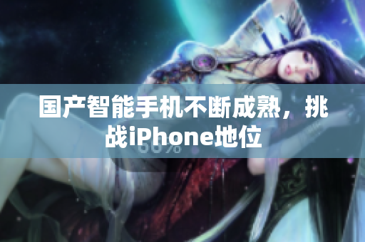 国产智能手机不断成熟，挑战iPhone地位