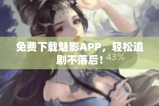 免费下载魅影APP，轻松追剧不落后！