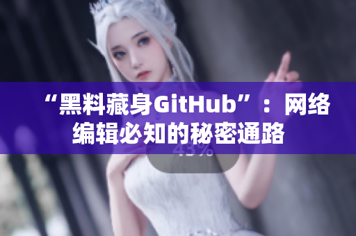 “黑料藏身GitHub”：网络编辑必知的秘密通路