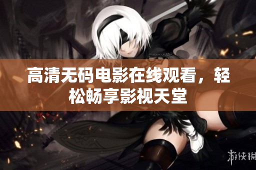 高清无码电影在线观看，轻松畅享影视天堂