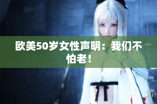 欧美50岁女性声明：我们不怕老！