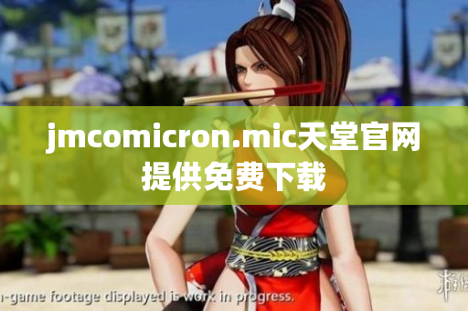 jmcomicron.mic天堂官网提供免费下载