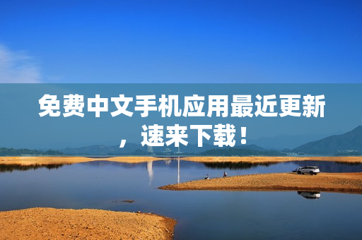 免费中文手机应用最近更新，速来下载！
