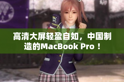 高清大屏轻盈自如，中国制造的MacBook Pro ！