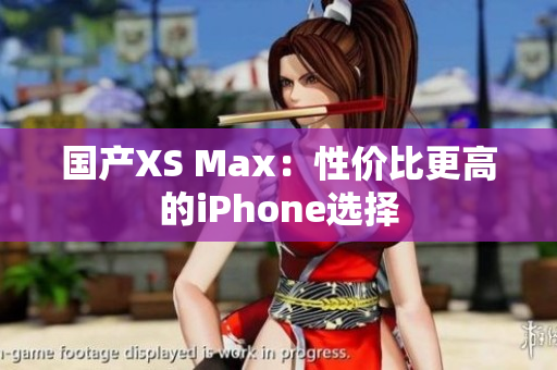 国产XS Max：性价比更高的iPhone选择