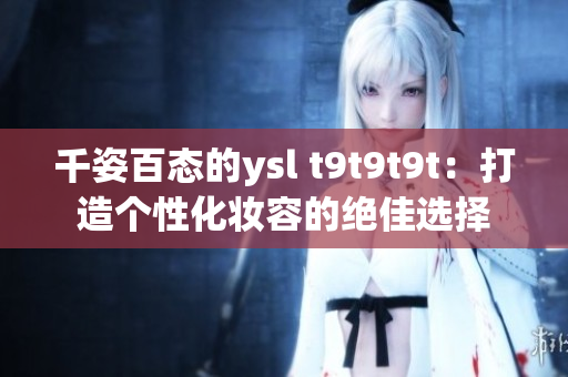 千姿百态的ysl t9t9t9t：打造个性化妆容的绝佳选择