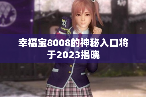幸福宝8008的神秘入口将于2023揭晓