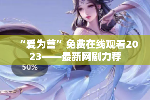 “爱为营”免费在线观看2023——最新网剧力荐