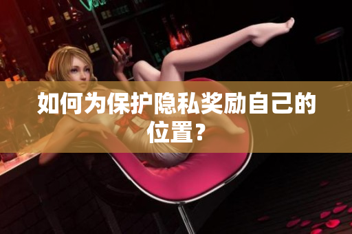 如何为保护隐私奖励自己的位置？
